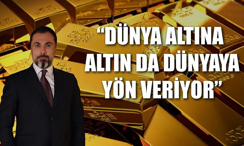 'Dünya altına, altın da dünyaya yön veriyor'