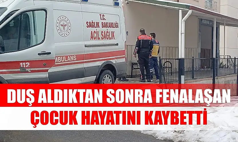 Duş aldıktan sonra fenalaşan çocuk hayatını kaybetti