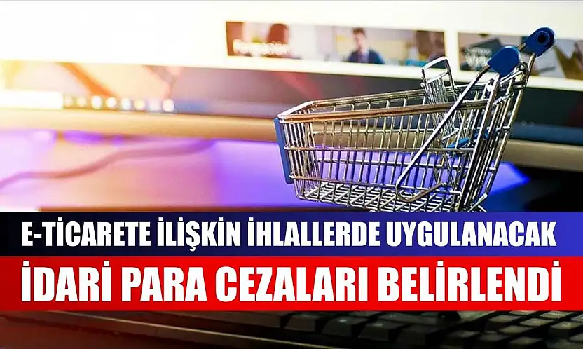 e-Ticarete ilişkin ihlallerde uygulanacak idari para cezaları belirlendi