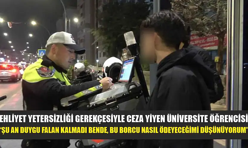 Ehliyet yetersizliği gerekçesiyle ceza yiyen üniversite öğrencisi: 'Şu an duygu falan kalmadı bende, bu borcu nasıl ödeyeceğimi düşünüyorum'