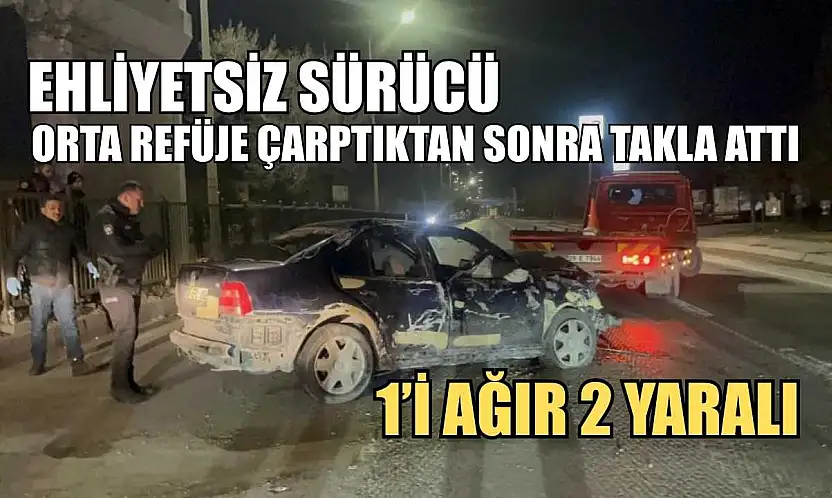 Ehliyetsiz sürücü orta refüje çarptıktan sonra takla attı: 1'i ağır 2 yaralı