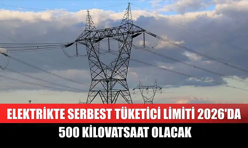 Elektrikte serbest tüketici limiti 2026'da 500 kilovatsaat olacak