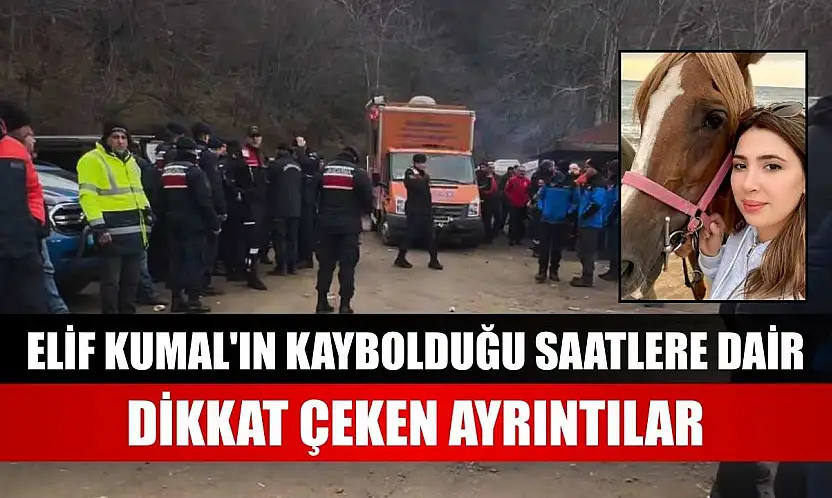 Elif Kumal'ın kaybolduğu saatlere dair dikkat çeken ayrıntılar