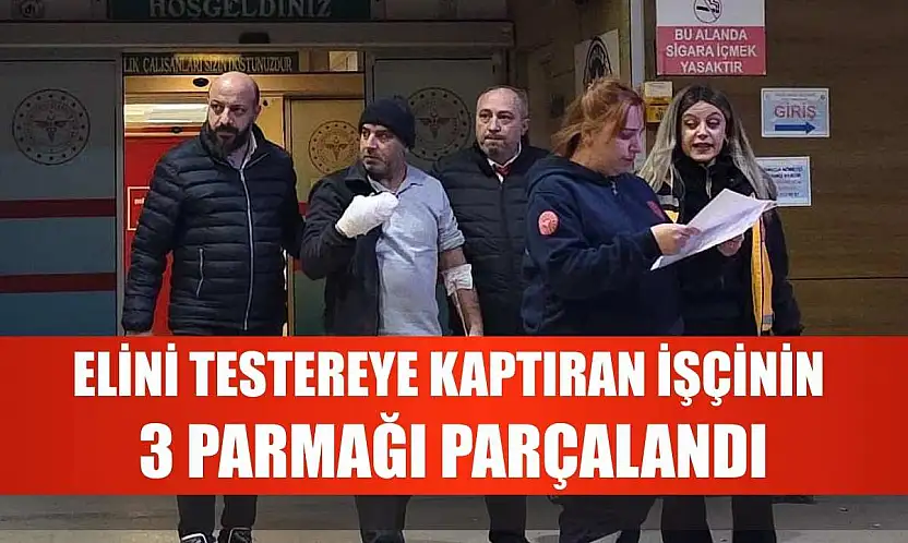 Elini testereye kaptıran işçinin 3 parmağı parçalandı