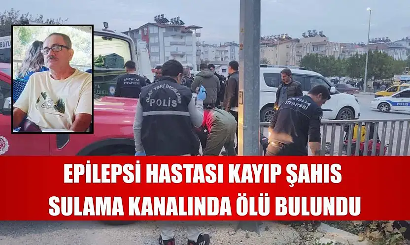 Epilepsi hastası kayıp şahıs sulama kanalında ölü bulundu