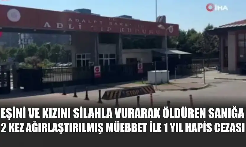 Eşini ve kızını silahla vurarak öldüren sanığa 2 kez ağırlaştırılmış müebbet ile 1 yıl hapis cezası