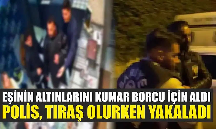 Eşinin altınlarını kumar borcu için aldı: Polis, tıraş olurken yakaladı