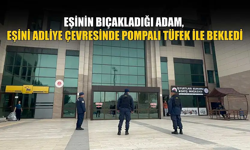 Eşinin bıçakladığı adam, eşini adliye çevresinde pompalı tüfek ile bekledi