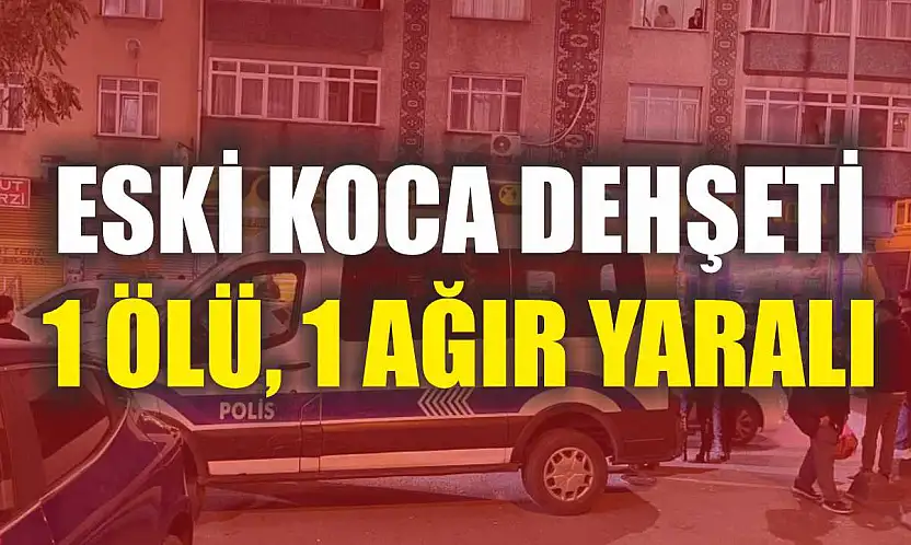 Eski koca dehşeti: 1 ölü, 1 ağır yaralı
