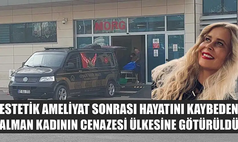 Estetik ameliyat sonrası hayatını kaybeden Alman kadının cenazesi ülkesine götürüldü