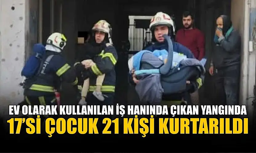 Ev olarak kullanılan iş hanında çıkan yangında 17'si çocuk 21 kişi kurtarıldı
