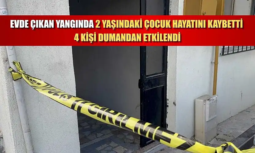 Evde çıkan yangında 2 yaşındaki çocuk hayatını kaybetti, 4 kişi dumandan etkilendi