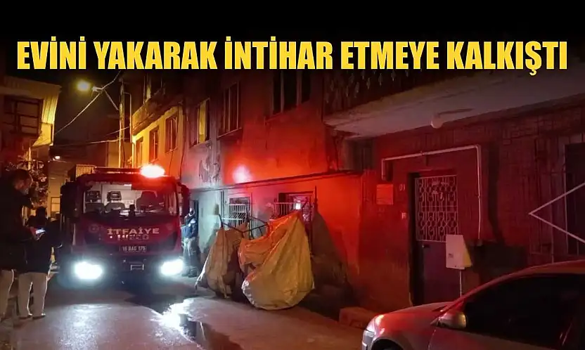 Evini yakarak intihar etmeye kalkıştı