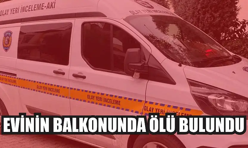 Evinin balkonunda ölü bulundu