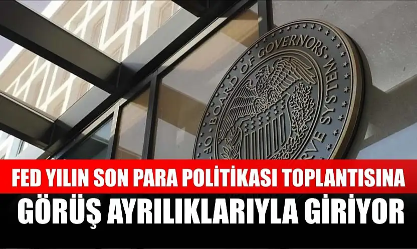 Fed yılın son para politikası toplantısına görüş ayrılıklarıyla giriyor