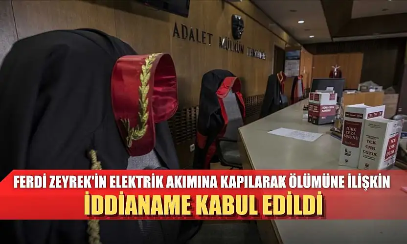 Ferdi Zeyrek'in elektrik akımına kapılarak ölümüne ilişkin iddianame kabul edildi