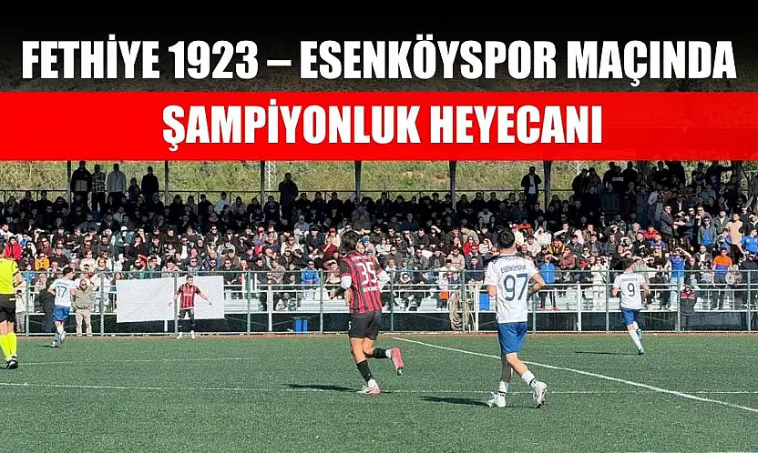 Fethiye 1923 – Esenköyspor maçında şampiyonluk heyecanı