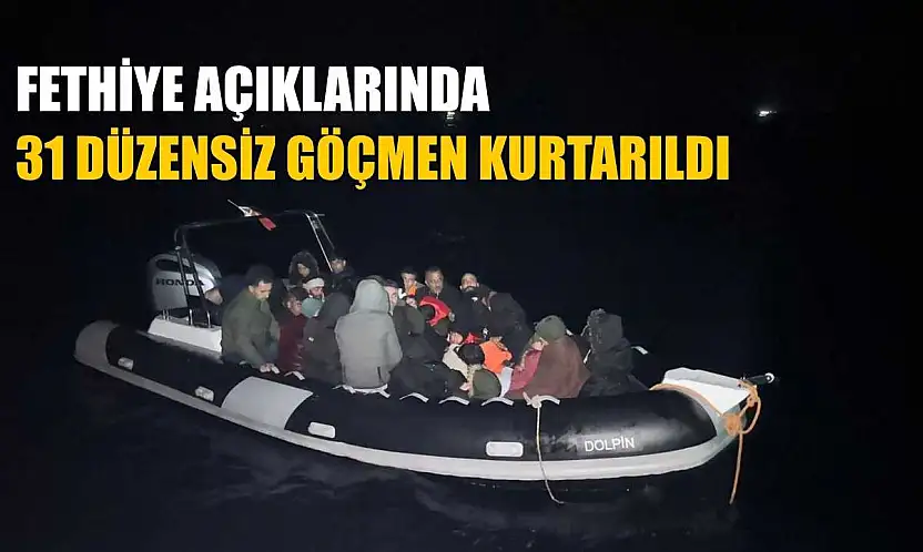 Fethiye açıklarında 31 düzensiz göçmen kurtarıldı