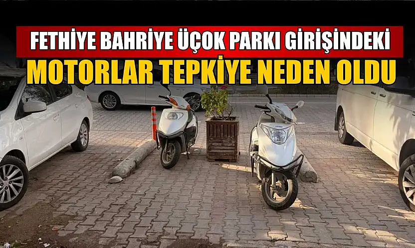 Fethiye Bahriye Üçok Parkı girişindeki motorlar tepkiye neden oldu