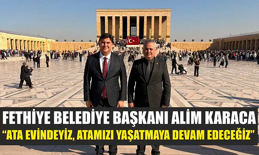 Fethiye Belediye Başkanı Alim Karaca: 'Ata evindeyiz, Atamızı yaşatmaya devam edeceğiz'