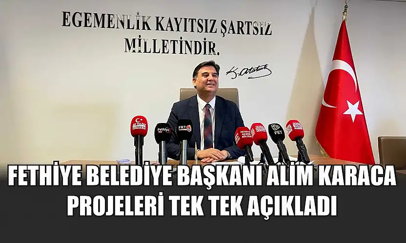 Fethiye Belediye Başkanı Alim Karaca projeleri tek tek açıkladı