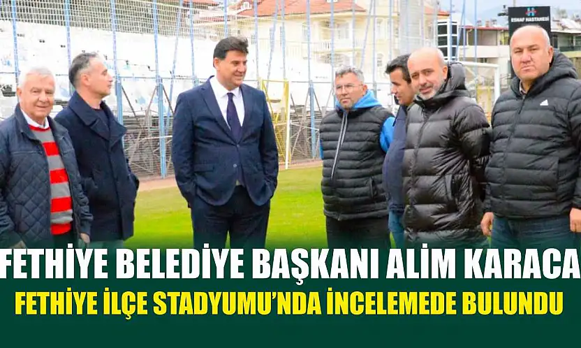 Fethiye Belediye Başkanı Alim Karaca, Fethiye İlçe Stadyumu'nda incelemede bulundu