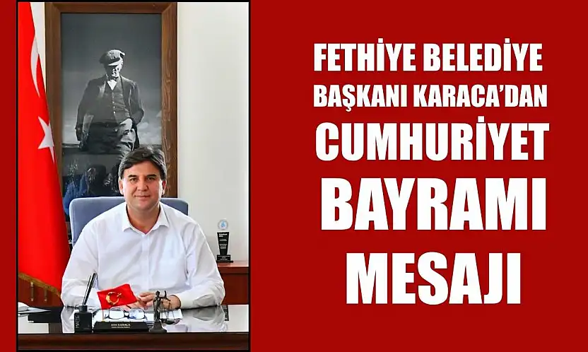 Fethiye Belediye Başkanı Karaca'dan Cumhuriyet Bayramı Mesajı