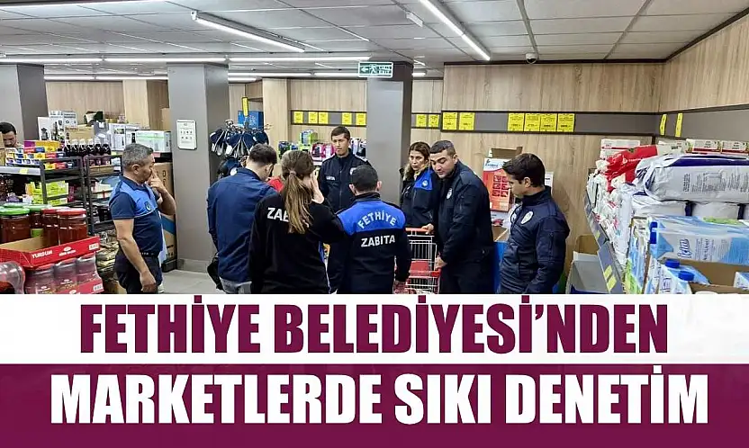 Fethiye Belediyesi'nden Marketlerde Sıkı Denetim