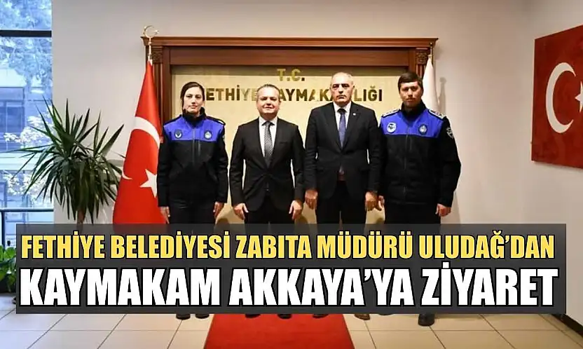 Fethiye Belediyesi Zabıta Müdürü Uludağ'dan Kaymakam Akkaya'ya ziyaret