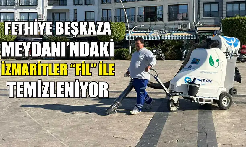 Fethiye Beşkaza Meydanı'ndaki izmaritler 'Fil' ile temizleniyor