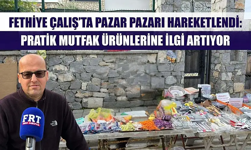 Fethiye Çalış'ta Pazar Pazarı Hareketlendi: Pratik Mutfak Ürünlerine İlgi Artıyor