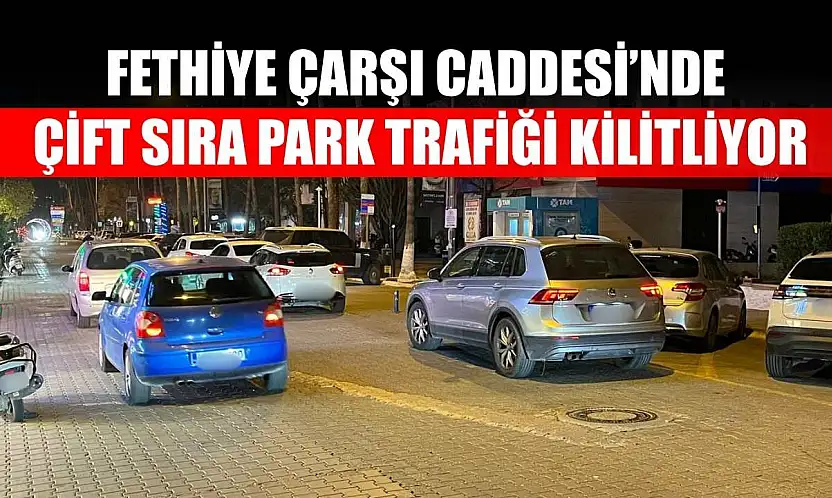 Fethiye Çarşı Caddesi'nde çift sıra park trafiği kilitliyor