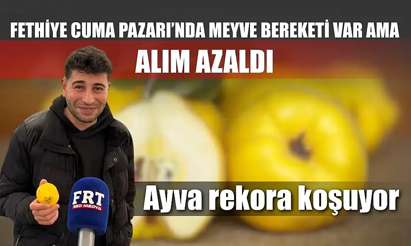 Fethiye Cuma Pazarı'nda meyve bereketi var ama alım azaldı: Ayva rekora koşuyor