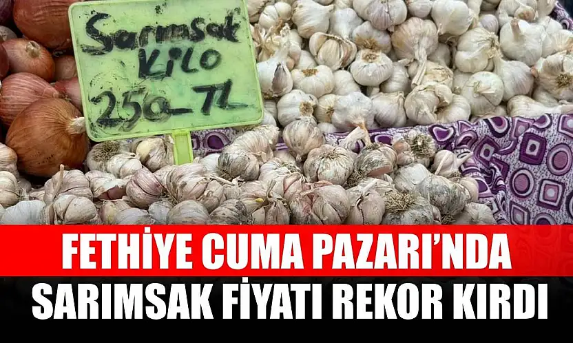 Fethiye Cuma Pazarı'nda sarımsak fiyatı rekor kırdı