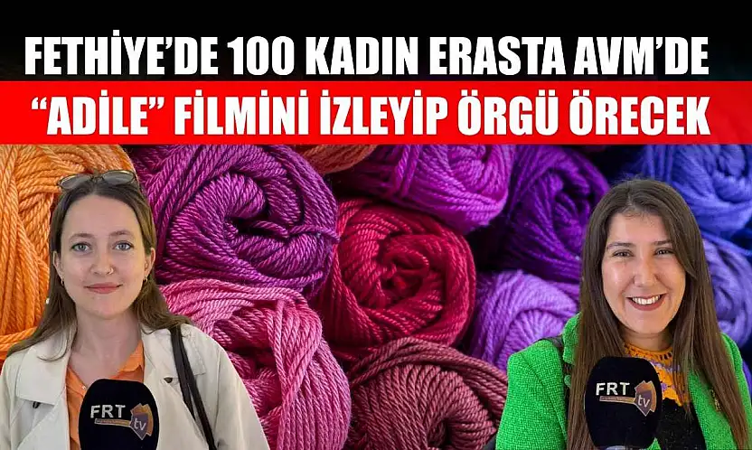 Fethiye'de 100 kadın Erasta AVM'de 'Adile' filmini izleyip örgü örecek