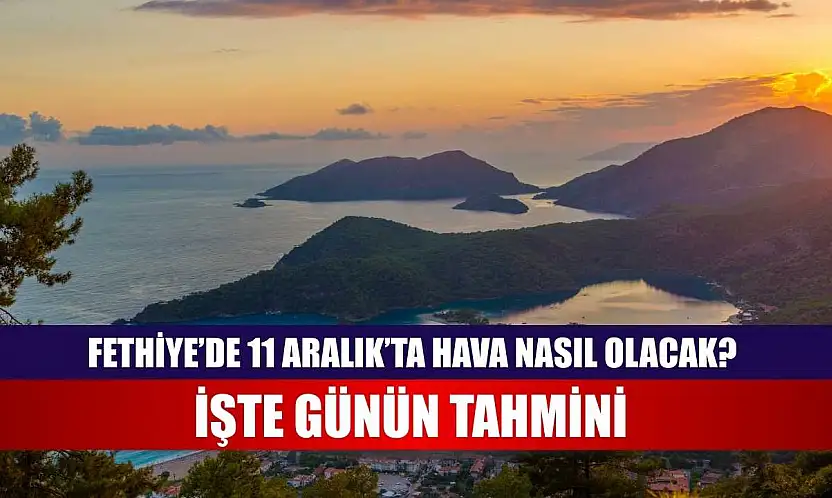 Fethiye'de 11 Aralık'ta Hava Nasıl Olacak? İşte Günün Tahmini