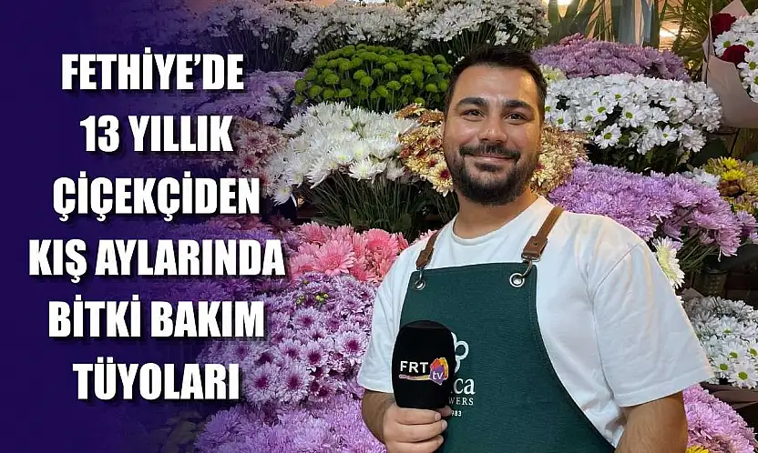 Fethiye'de 13 yıllık çiçekçiden kış aylarında bitki bakım tüyoları
