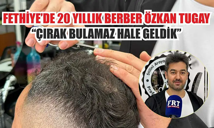 Fethiye'de 20 yıllık berber Özkan Tugay: 'Çırak bulamaz hale geldik'