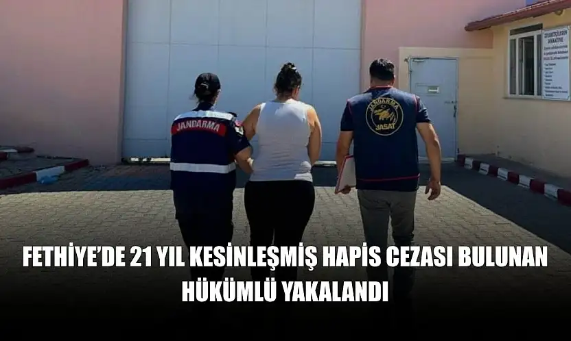 Fethiye'de 21 yıl kesinleşmiş hapis cezası bulunan hükümlü yakalandı