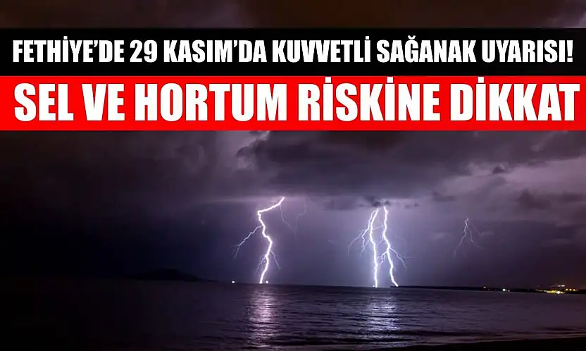 Fethiye'de 29 Kasım'da Kuvvetli Sağanak Uyarısı! Sel ve Hortum Riskine Dikkat