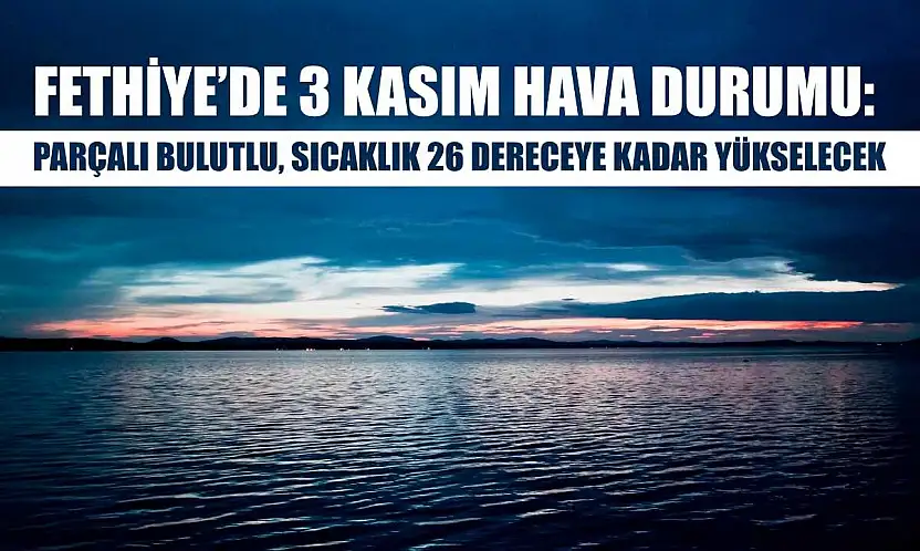 Fethiye'de 3 Kasım Hava Durumu: Parçalı Bulutlu, Sıcaklık 26 Dereceye Kadar Yükselecek