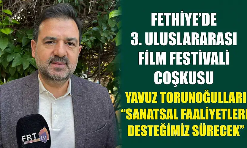 Fethiye'de 3. Uluslararası Film Festivali coşkusu: Torunoğulları, 'Sanatsal Faaliyetlere Desteğimiz Sürecek'