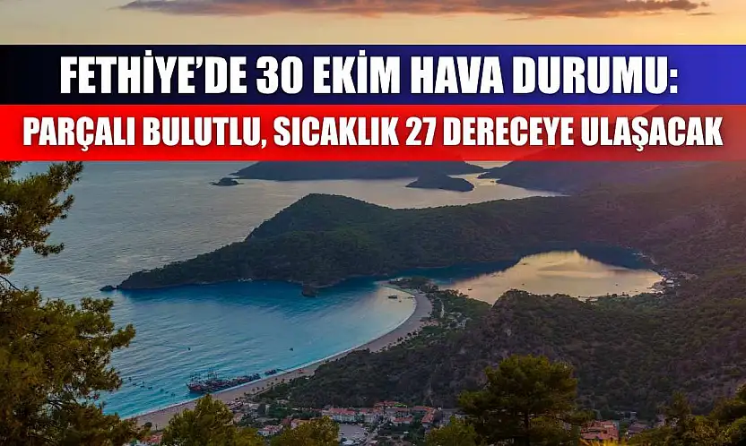 Fethiye'de 30 Ekim Hava Durumu: Parçalı Bulutlu, Sıcaklık 27 Dereceye Ulaşacak