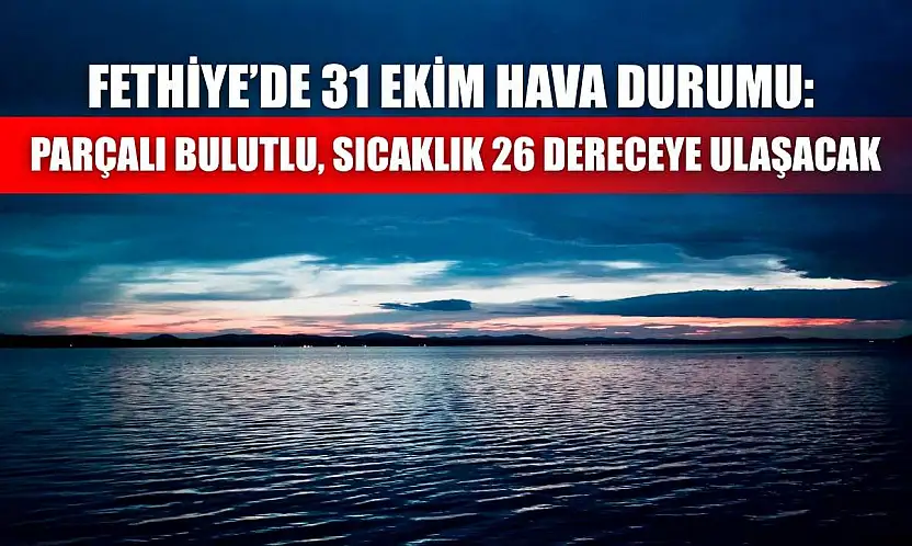 Fethiye'de 31 Ekim Hava Durumu: Parçalı Bulutlu, Sıcaklık 26 Dereceye Ulaşacak