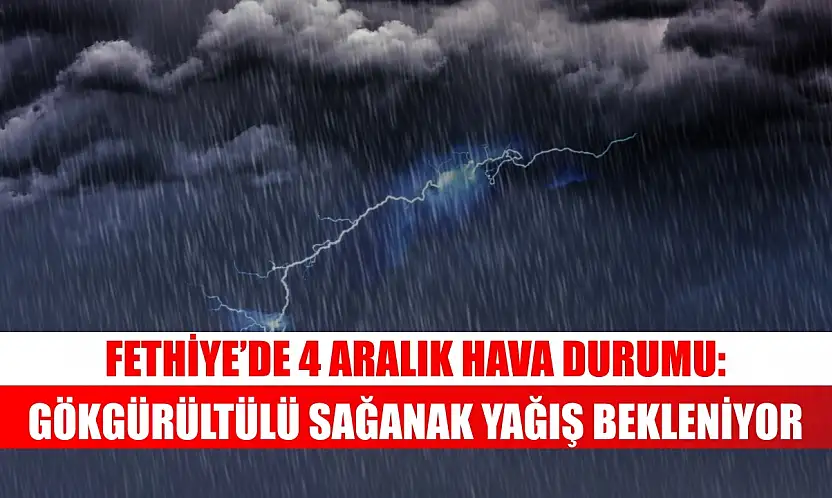Fethiye'de 4 Aralık Hava Durumu: Gökgürültülü Sağanak Yağış Bekleniyor