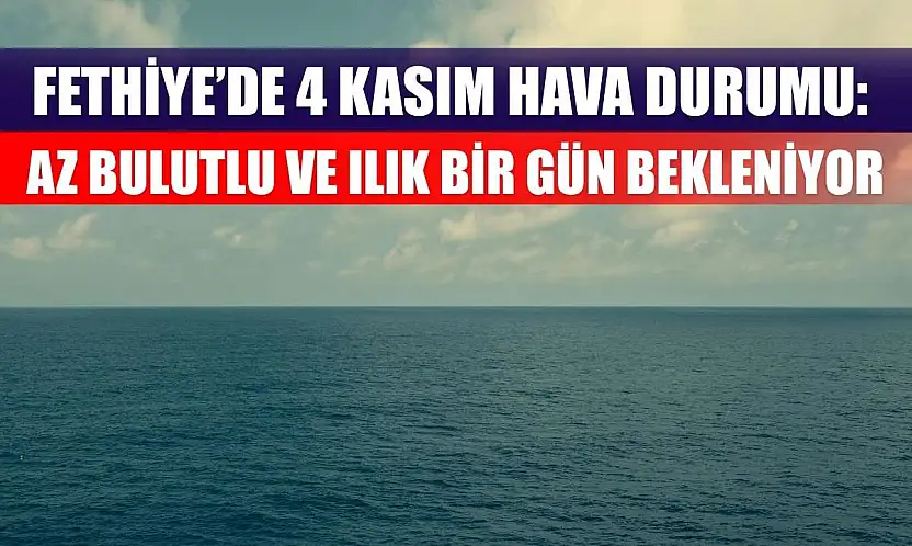 Fethiye'de 4 Kasım Hava Durumu: Az Bulutlu ve Ilık Bir Gün Bekleniyor