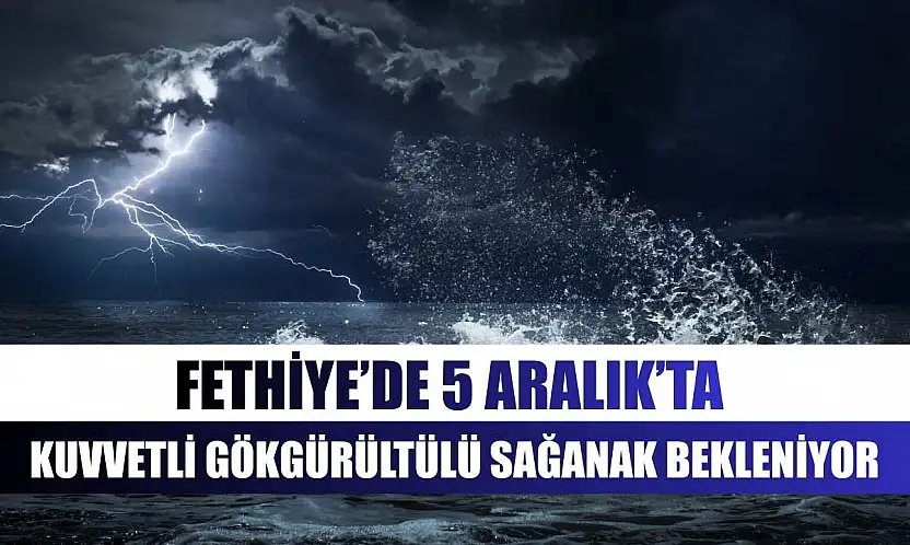 Fethiye'de 5 Aralık'ta Kuvvetli Gökgürültülü Sağanak Bekleniyor