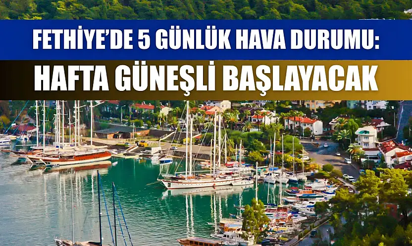 Fethiye'de 5 Günlük Hava Durumu: Hafta Güneşli Başlayacak