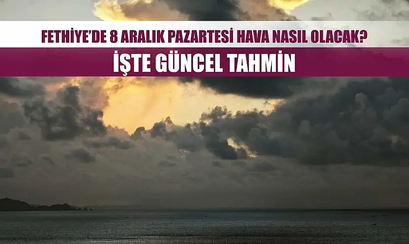 Fethiye'de 8 Aralık Pazartesi Hava Nasıl Olacak? İşte Güncel Tahmin