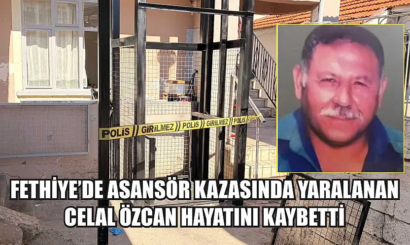 Fethiye'de Asansör Kazasında Yaralanan Celal Özcan Hayatını Kaybetti
